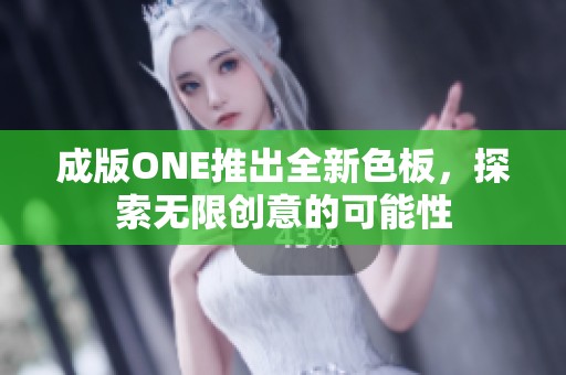 成版ONE推出全新色板，探索无限创意的可能性