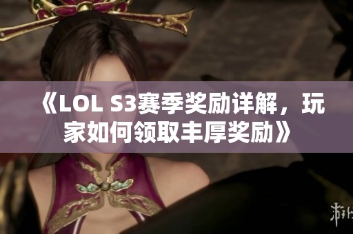 《LOL S3赛季奖励详解，玩家如何领取丰厚奖励》