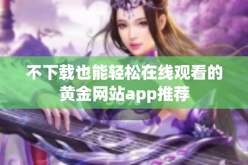 不下载也能轻松在线观看的黄金网站app推荐