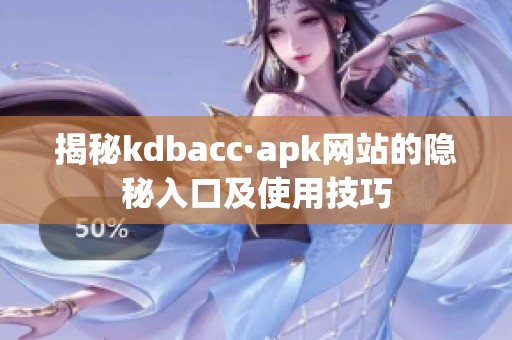 揭秘kdbacc·apk网站的隐秘入口及使用技巧