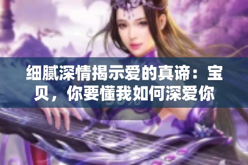 细腻深情揭示爱的真谛：宝贝，你要懂我如何深爱你