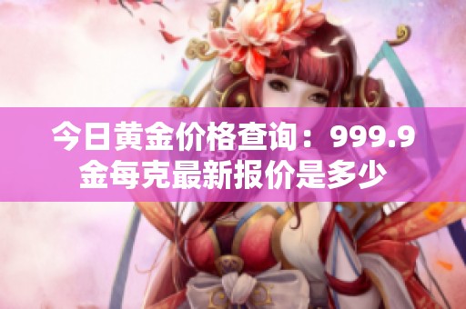 今日黄金价格查询：999.9金每克最新报价是多少