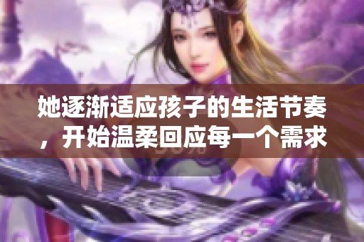 她逐渐适应孩子的生活节奏，开始温柔回应每一个需求