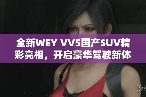 全新WEY VV5国产SUV精彩亮相，开启豪华驾驶新体验