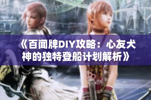 《百闻牌DIY攻略：心友犬神的独特登船计划解析》