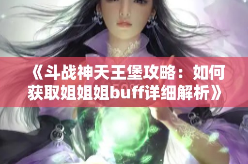 《斗战神天王堡攻略：如何获取姐姐姐buff详细解析》