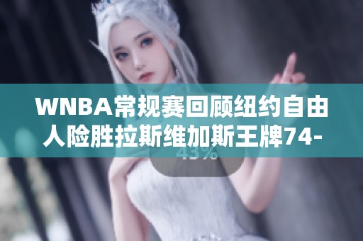 WNBA常规赛回顾纽约自由人险胜拉斯维加斯王牌74-71