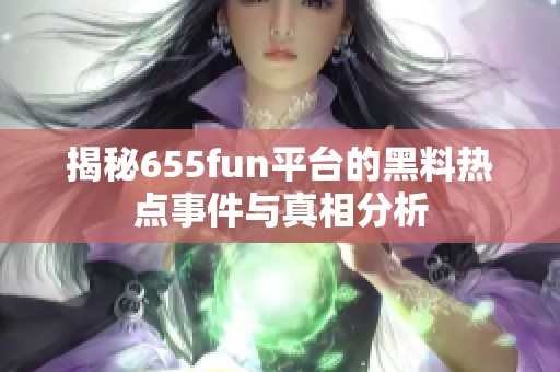 揭秘655fun平台的黑料热点事件与真相分析