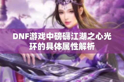 DNF游戏中磅礴江湖之心光环的具体属性解析