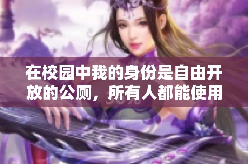 在校园中我的身份是自由开放的公厕，所有人都能使用