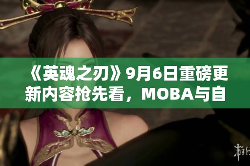 《英魂之刃》9月6日重磅更新内容抢先看，MOBA与自走棋完美结合！