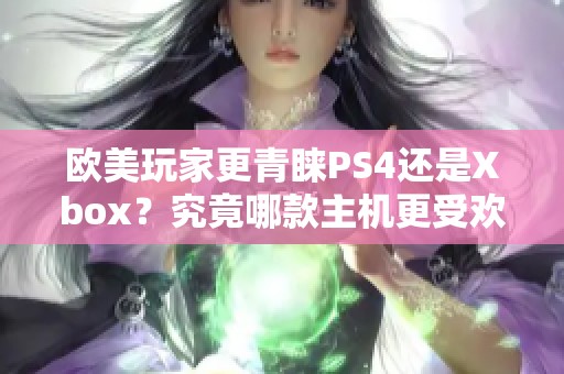 欧美玩家更青睐PS4还是Xbox？究竟哪款主机更受欢迎