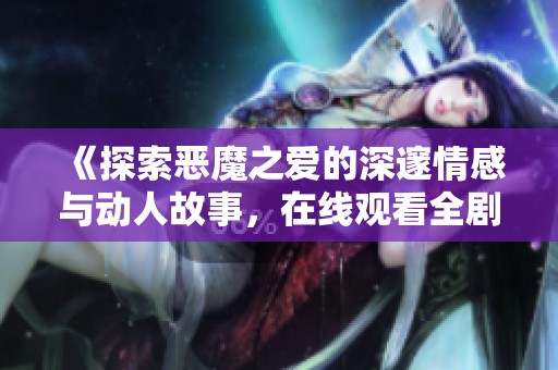 《探索恶魔之爱的深邃情感与动人故事，在线观看全剧》