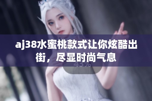 aj38水蜜桃款式让你炫酷出街，尽显时尚气息