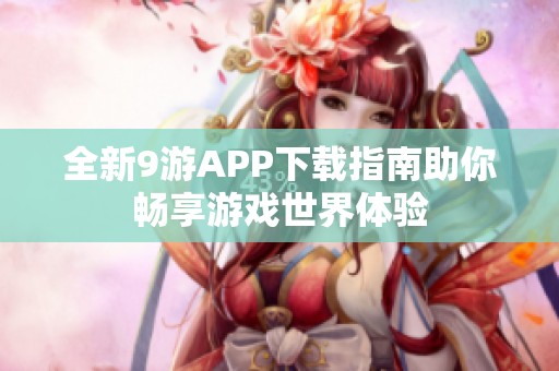 全新9游APP下载指南助你畅享游戏世界体验