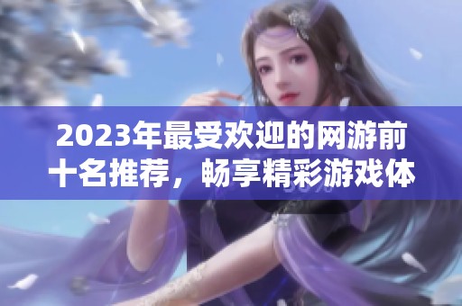 2023年最受欢迎的网游前十名推荐，畅享精彩游戏体验！