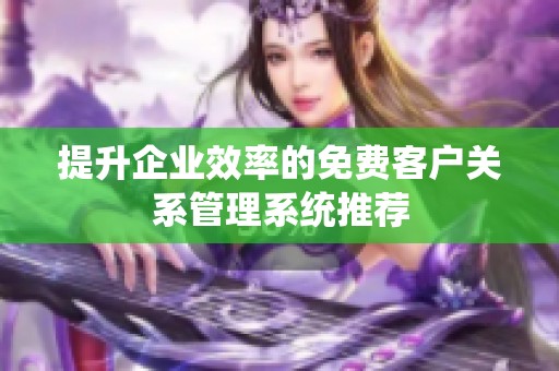 提升企业效率的免费客户关系管理系统推荐