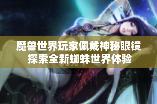 魔兽世界玩家佩戴神秘眼镜 探索全新蜘蛛世界体验