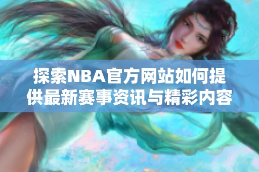 探索NBA官方网站如何提供最新赛事资讯与精彩内容