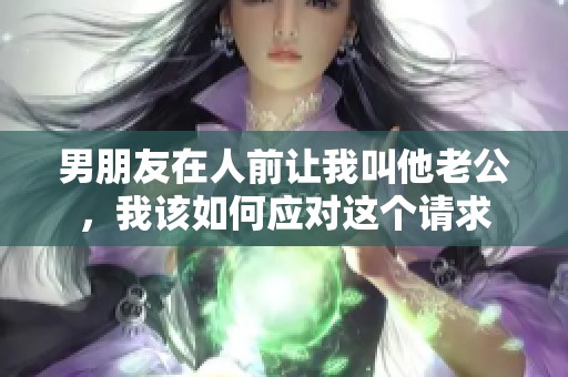 男朋友在人前让我叫他老公，我该如何应对这个请求