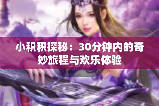 小积积探秘：30分钟内的奇妙旅程与欢乐体验