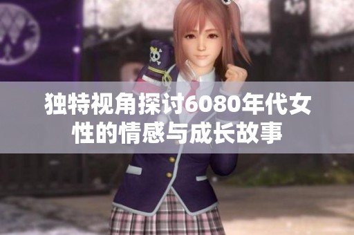 独特视角探讨6080年代女性的情感与成长故事