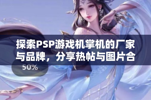 探索PSP游戏机掌机的厂家与品牌，分享热帖与图片合集