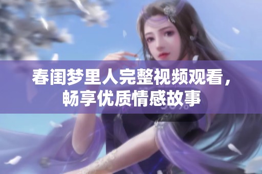 春闺梦里人完整视频观看，畅享优质情感故事