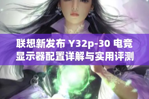 联想新发布 Y32p-30 电竞显示器配置详解与实用评测