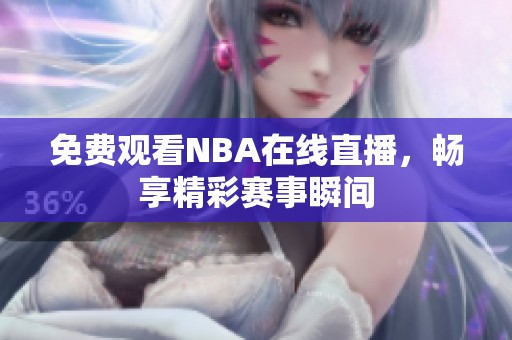 免费观看NBA在线直播，畅享精彩赛事瞬间