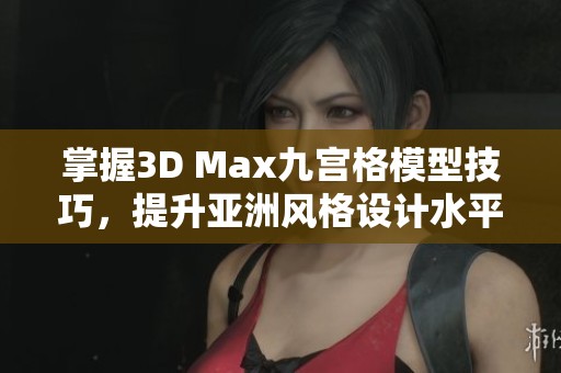 掌握3D Max九宫格模型技巧，提升亚洲风格设计水平