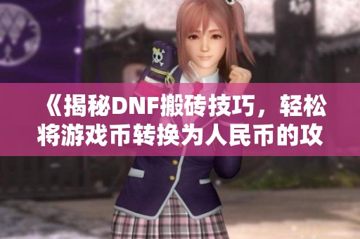 《揭秘DNF搬砖技巧，轻松将游戏币转换为人民币的攻略》