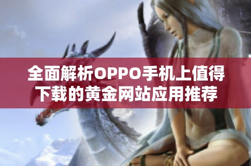 全面解析OPPO手机上值得下载的黄金网站应用推荐