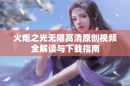 火炬之光无限高清原创视频全解读与下载指南