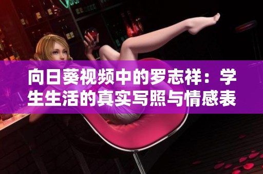 向日葵视频中的罗志祥：学生生活的真实写照与情感表达