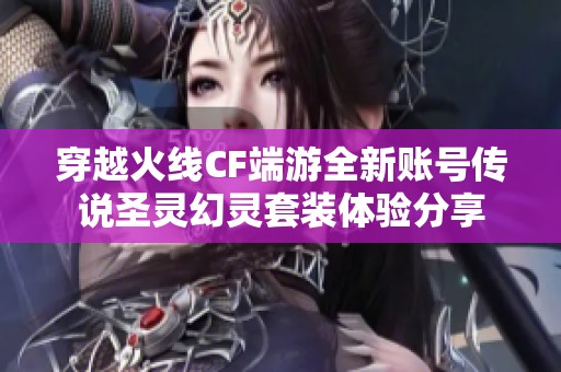 穿越火线CF端游全新账号传说圣灵幻灵套装体验分享