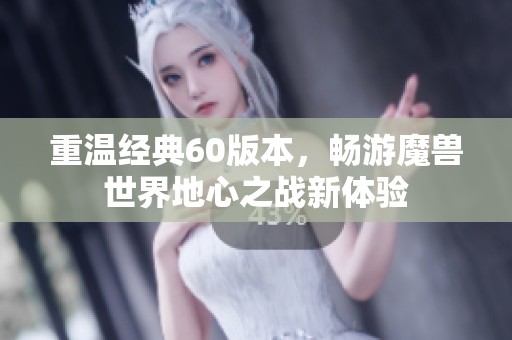 重温经典60版本，畅游魔兽世界地心之战新体验