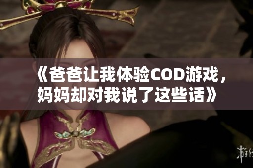 《爸爸让我体验COD游戏，妈妈却对我说了这些话》