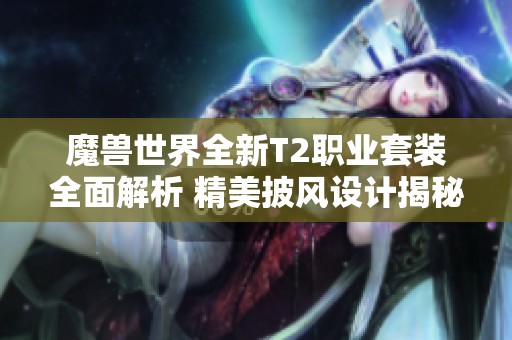 魔兽世界全新T2职业套装全面解析 精美披风设计揭秘