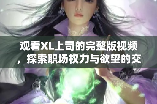 观看XL上司的完整版视频，探索职场权力与欲望的交织