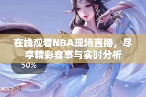 在线观看NBA现场直播，尽享精彩赛事与实时分析