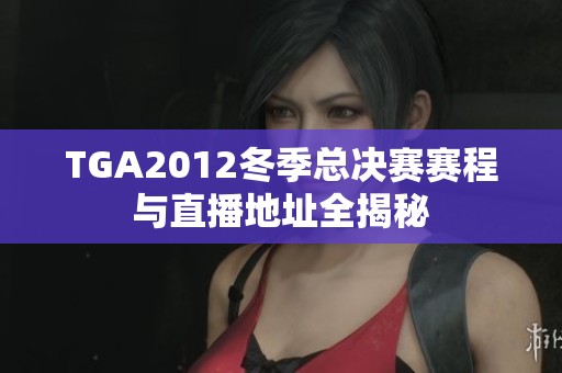 TGA2012冬季总决赛赛程与直播地址全揭秘