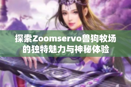 探索Zoomservo兽狗牧场的独特魅力与神秘体验