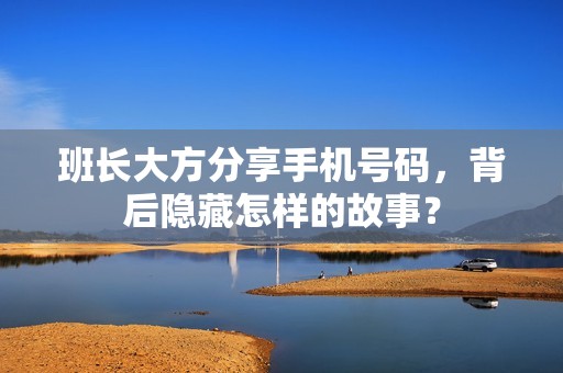 班长大方分享手机号码，背后隐藏怎样的故事？