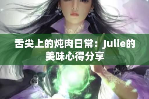 舌尖上的炖肉日常：Julie的美味心得分享