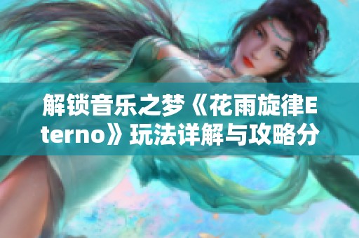 解锁音乐之梦《花雨旋律Eterno》玩法详解与攻略分享