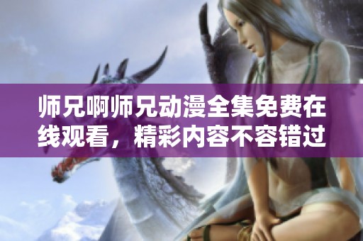 师兄啊师兄动漫全集免费在线观看，精彩内容不容错过