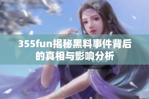 355fun揭秘黑料事件背后的真相与影响分析