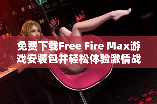 免费下载Free Fire Max游戏安装包并轻松体验激情战斗