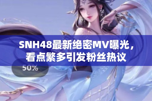 SNH48最新绝密MV曝光，看点繁多引发粉丝热议